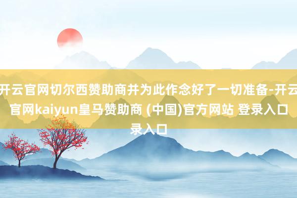 开云官网切尔西赞助商并为此作念好了一切准备-开云官网kaiyun皇马赞助商 (中国)官方网站 登录入口