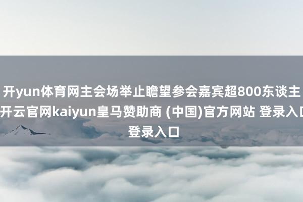 开yun体育网主会场举止瞻望参会嘉宾超800东谈主-开云官网kaiyun皇马赞助商 (中国)官方网站 登录入口